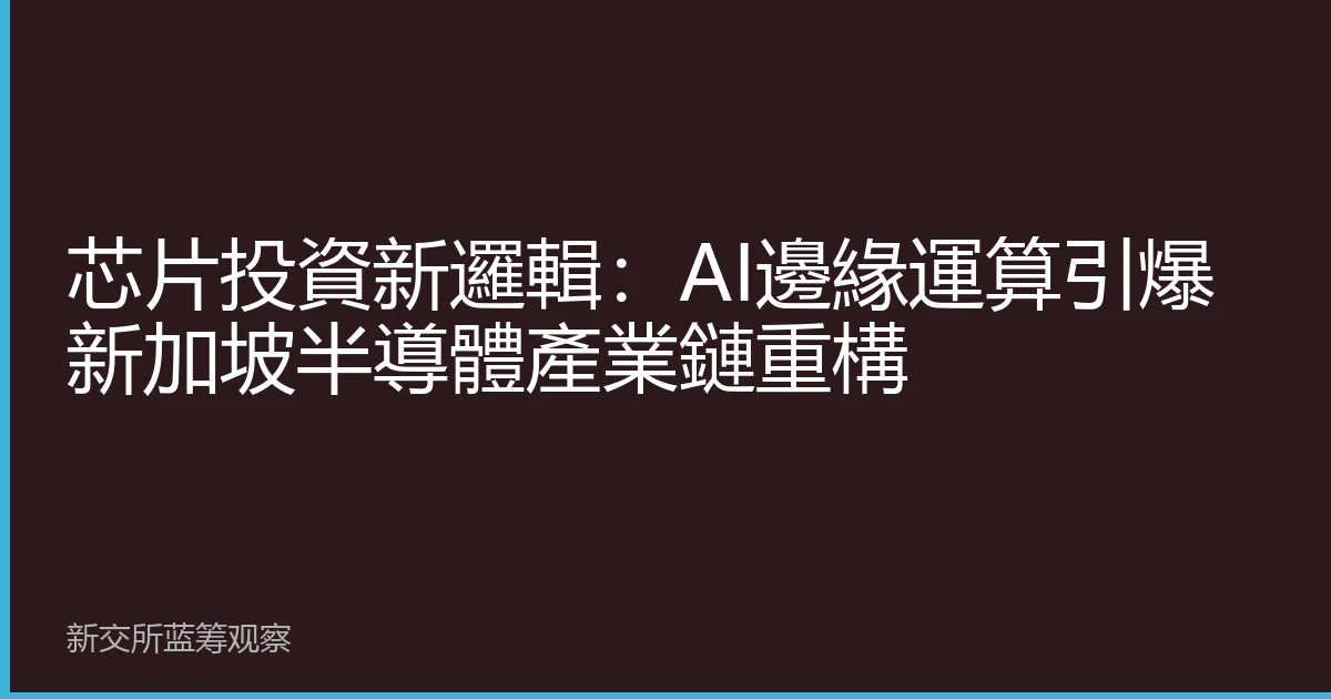 芯片投資新邏輯：AI邊緣運算引爆新加坡半導體產業鏈重構