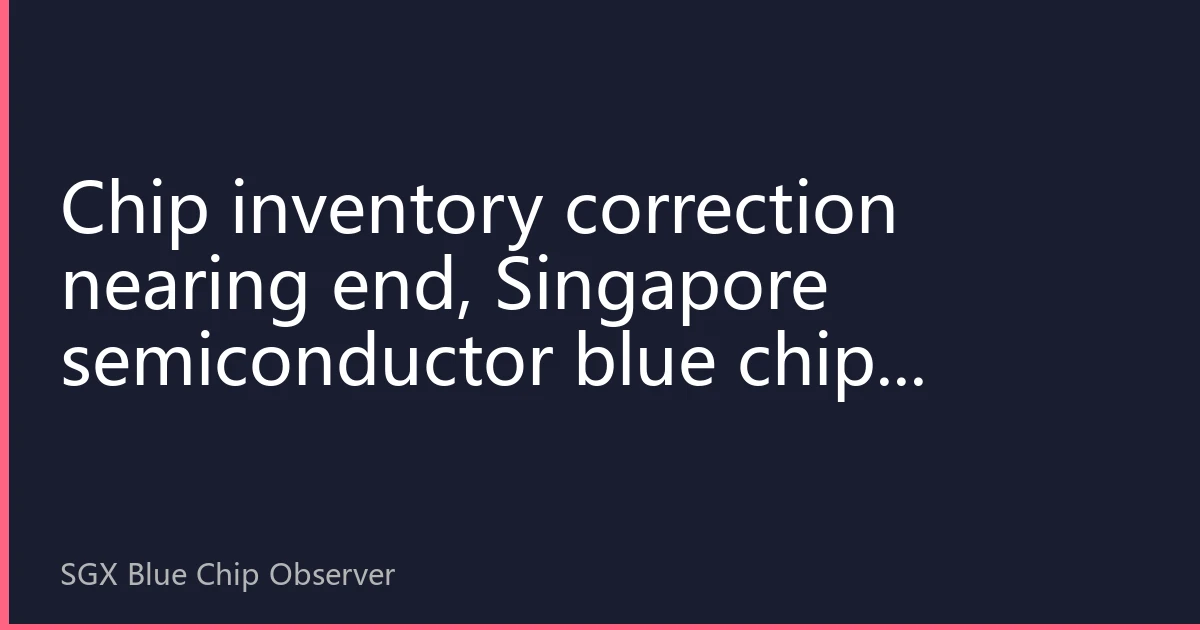 Chip inventory correction nearing end, Singapore semiconductor blue chips present buying opportunity