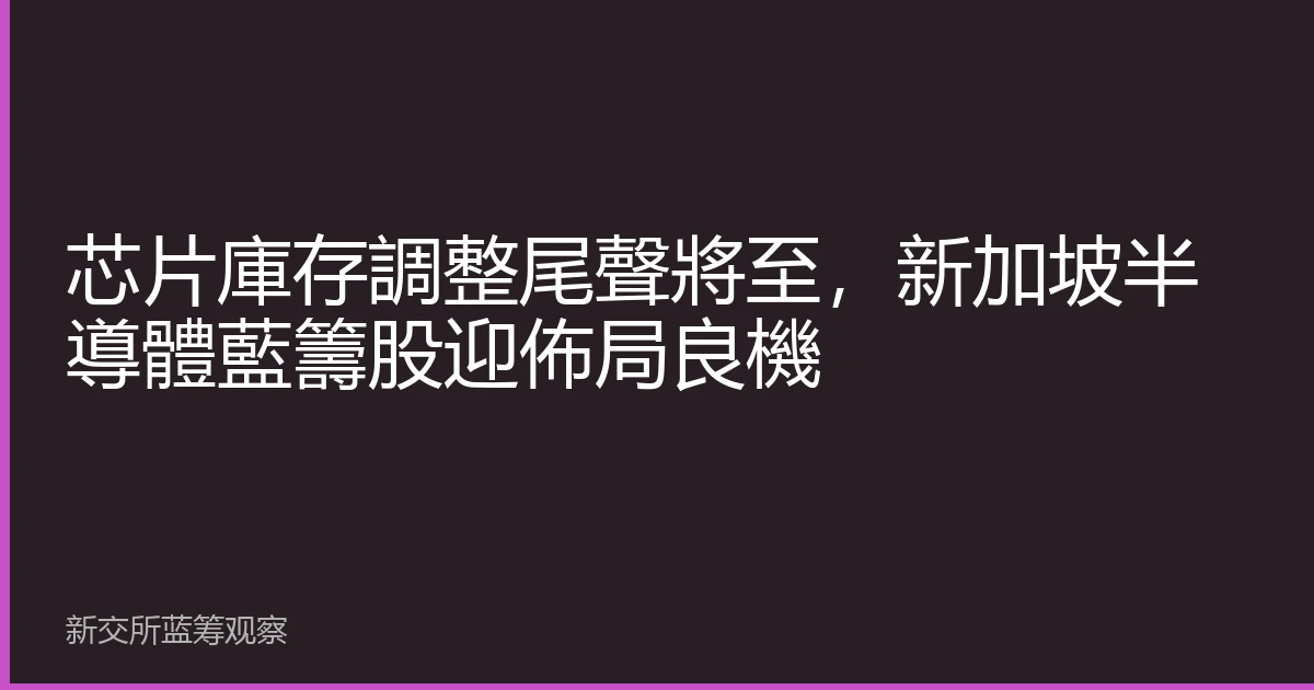 芯片庫存調整尾聲將至，新加坡半導體藍籌股迎佈局良機