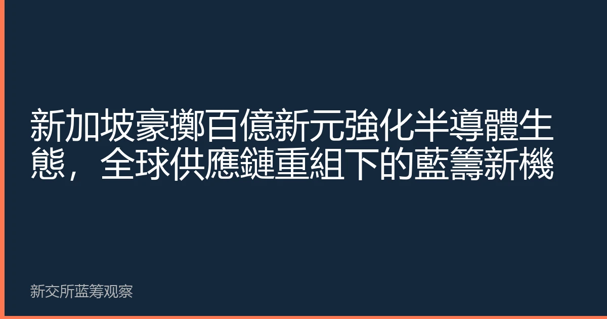 新加坡豪擲百億新元強化半導體生態，全球供應鏈重組下的藍籌新機