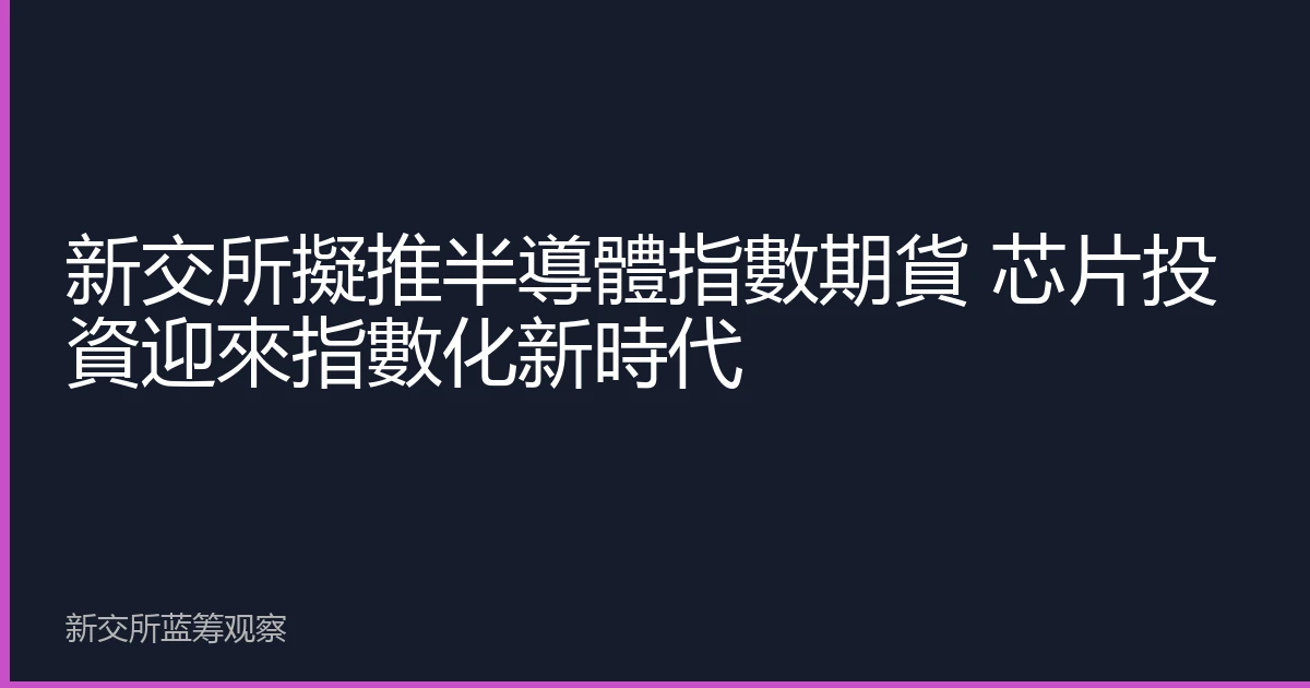 新交所擬推半導體指數期貨 芯片投資迎來指數化新時代