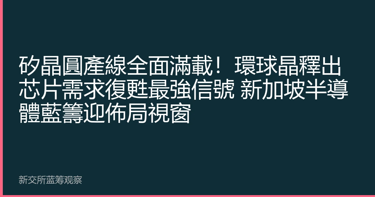 矽晶圓產線全面滿載！環球晶釋出芯片需求復甦最強信號 新加坡半導體藍籌迎佈局視窗