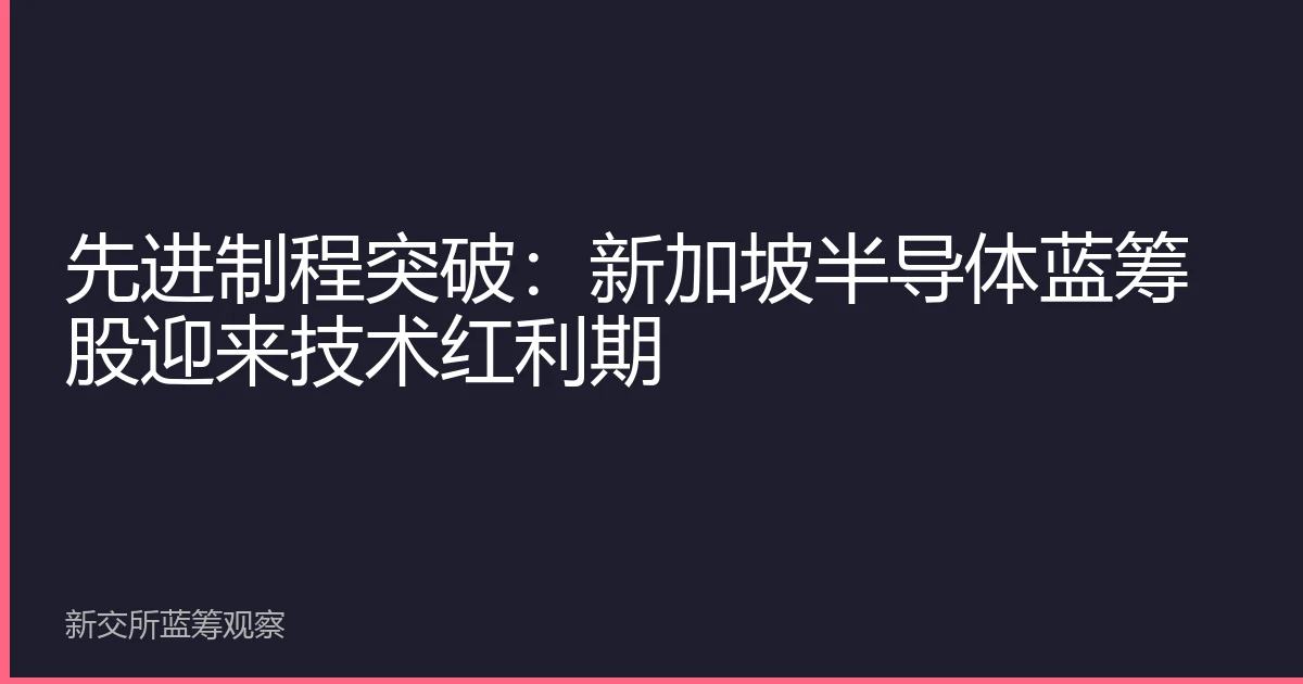 先进制程突破：新加坡半导体蓝筹股迎来技术红利期
