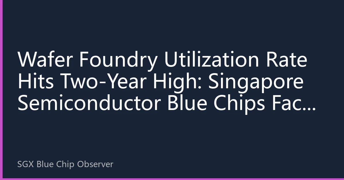 Wafer Foundry Utilization Rate Hits Two-Year High: Singapore Semiconductor Blue Chips Face Structural Revaluation