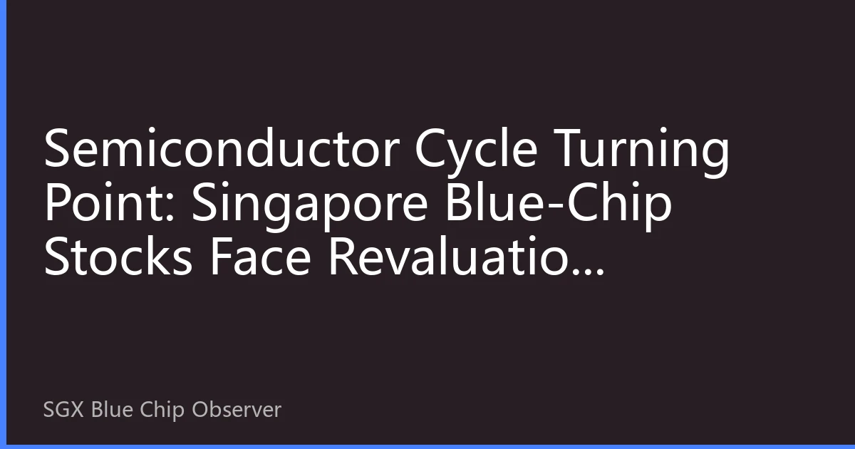 Semiconductor Cycle Turning Point: Singapore Blue-Chip Stocks Face Revaluation Opportunity
