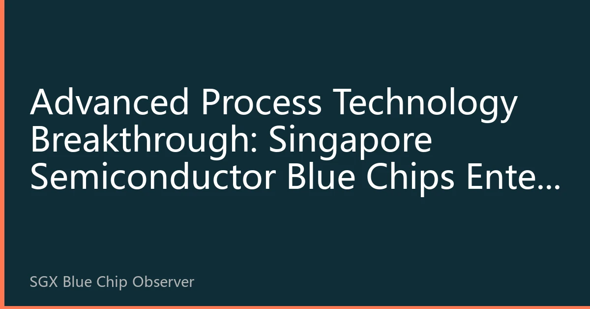 Advanced Process Technology Breakthrough: Singapore Semiconductor Blue Chips Enter Technology Dividend Period
