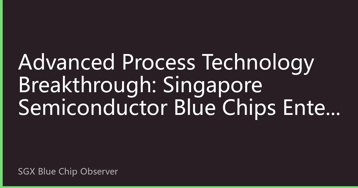 Advanced Process Technology Breakthrough: Singapore Semiconductor Blue Chips Enter Technology Dividend Period