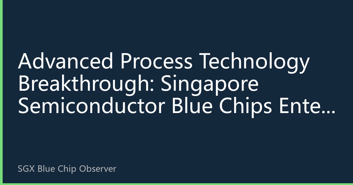 Advanced Process Technology Breakthrough: Singapore Semiconductor Blue Chips Enter Technology Dividend Period