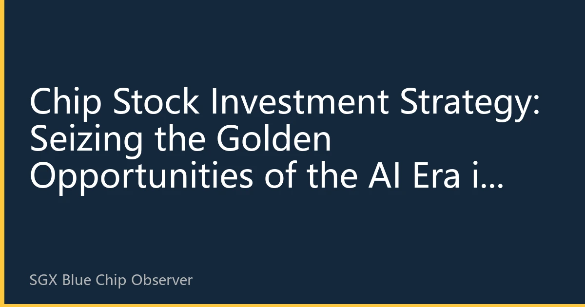 Chip Stock Investment Strategy: Seizing the Golden Opportunities of the AI Era in Semiconductors