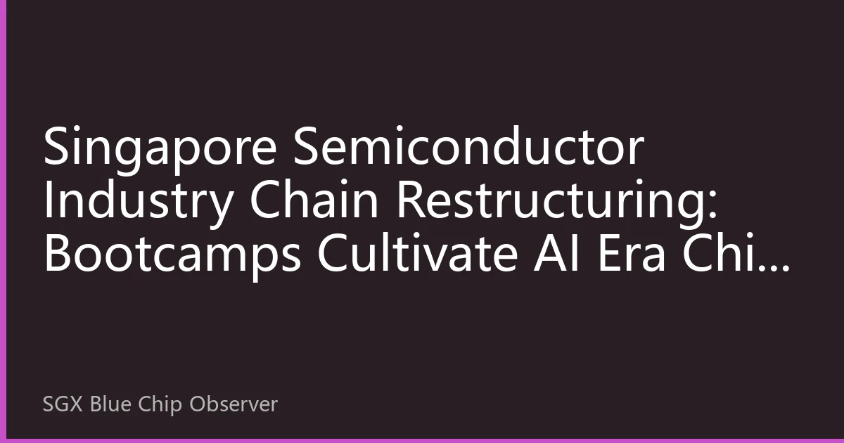Singapore Semiconductor Industry Chain Restructuring: Bootcamps Cultivate AI Era Chip Design Talents