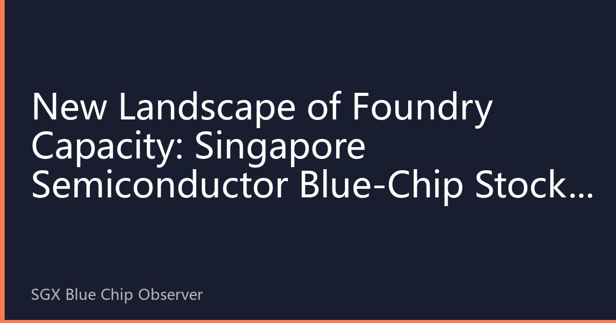 New Landscape of Foundry Capacity: Singapore Semiconductor Blue-Chip Stocks Embrace AI-Driven New Cycle