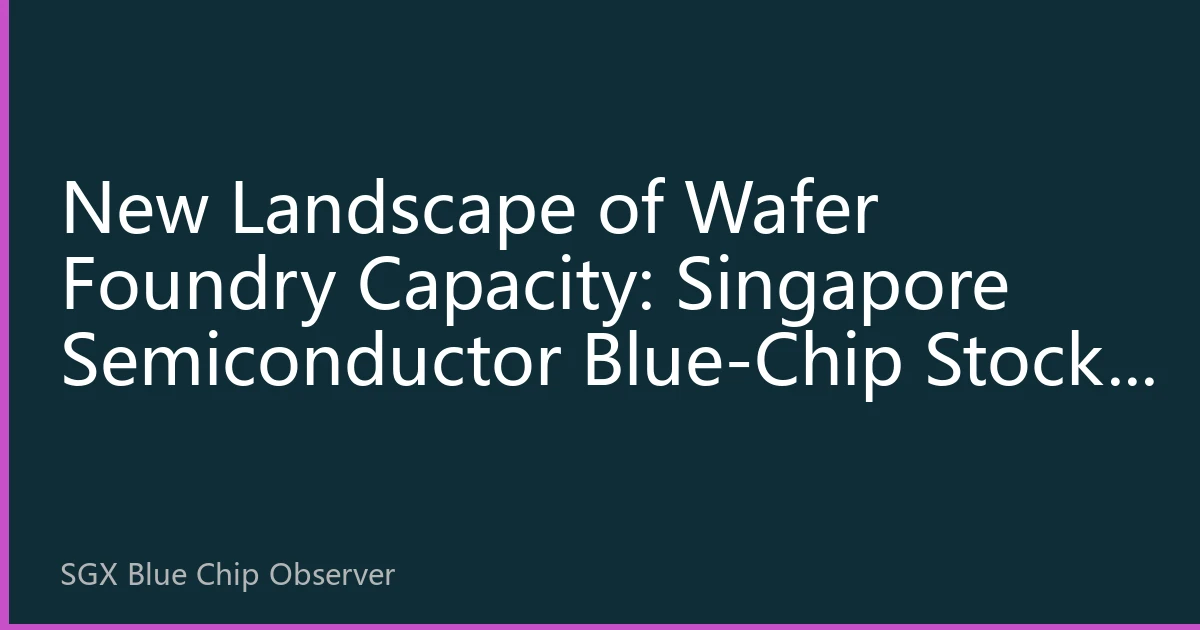 New Landscape of Wafer Foundry Capacity: Singapore Semiconductor Blue-Chip Stocks Embrace AI-Driven Capacity Revolution