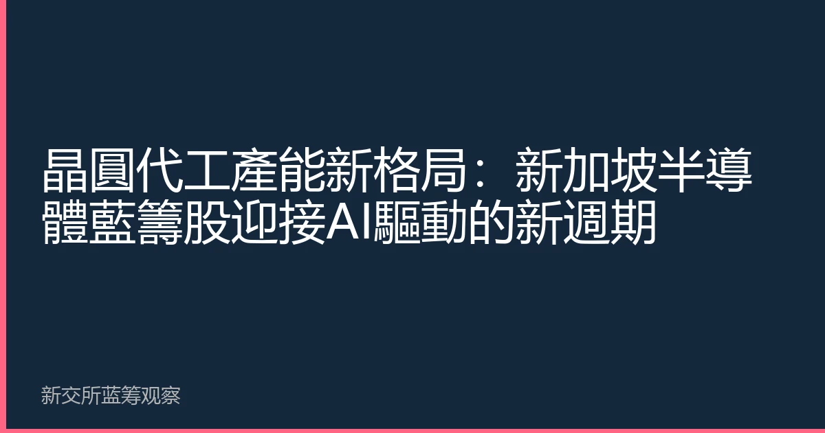 晶圓代工產能新格局：新加坡半導體藍籌股迎接AI驅動的新週期