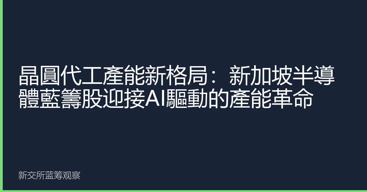 晶圓代工產能新格局：新加坡半導體藍籌股迎接AI驅動的產能革命