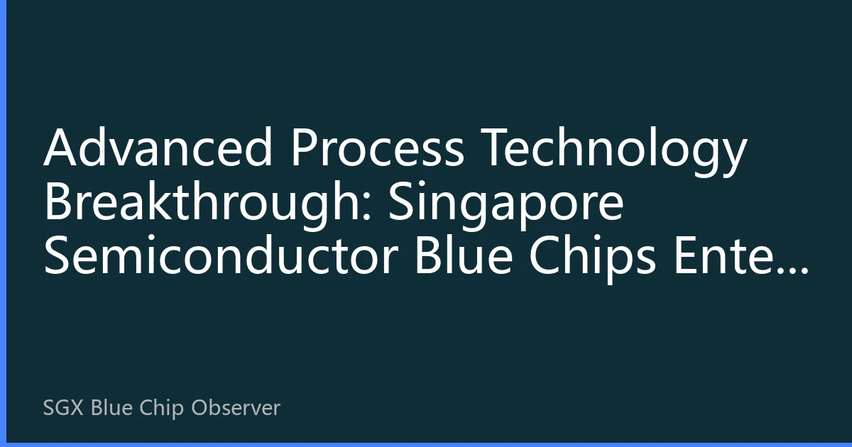 Advanced Process Technology Breakthrough: Singapore Semiconductor Blue Chips Enter Technology Dividend Period