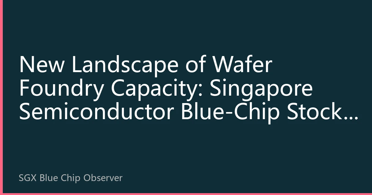 New Landscape of Wafer Foundry Capacity: Singapore Semiconductor Blue-Chip Stocks Embrace AI-Driven Capacity Revolution