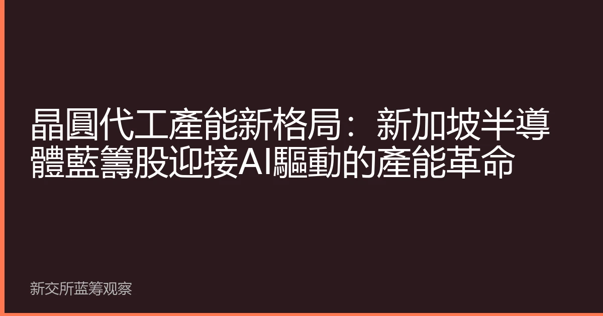 晶圓代工產能新格局：新加坡半導體藍籌股迎接AI驅動的產能革命