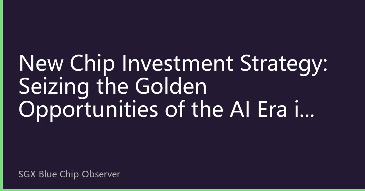 New Chip Investment Strategy: Seizing the Golden Opportunities of the AI Era in Semiconductors