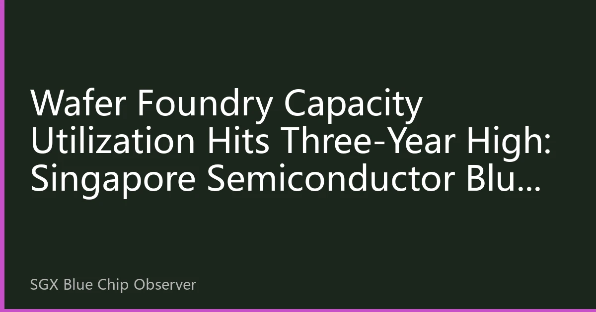 Wafer Foundry Capacity Utilization Hits Three-Year High: Singapore Semiconductor Blue Chips Face Structural Revaluation Opportunity