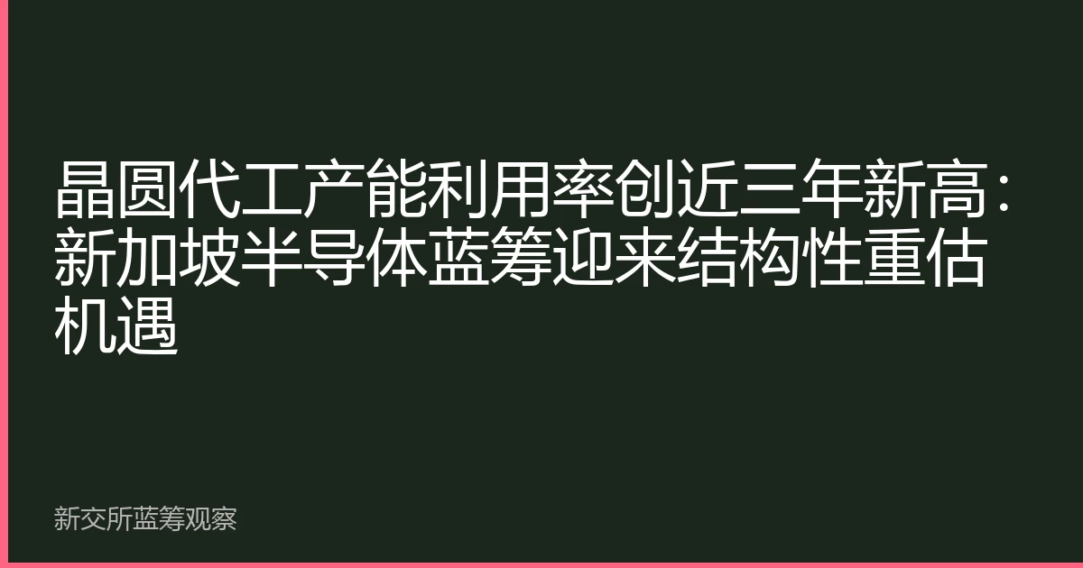 晶圆代工产能利用率创近三年新高：新加坡半导体蓝筹迎来结构性重估机遇