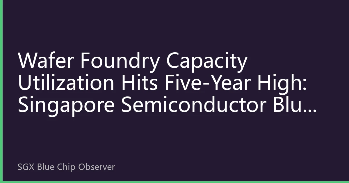 Wafer Foundry Capacity Utilization Hits Five-Year High: Singapore Semiconductor Blue Chips Face Structural Revaluation Opportunity