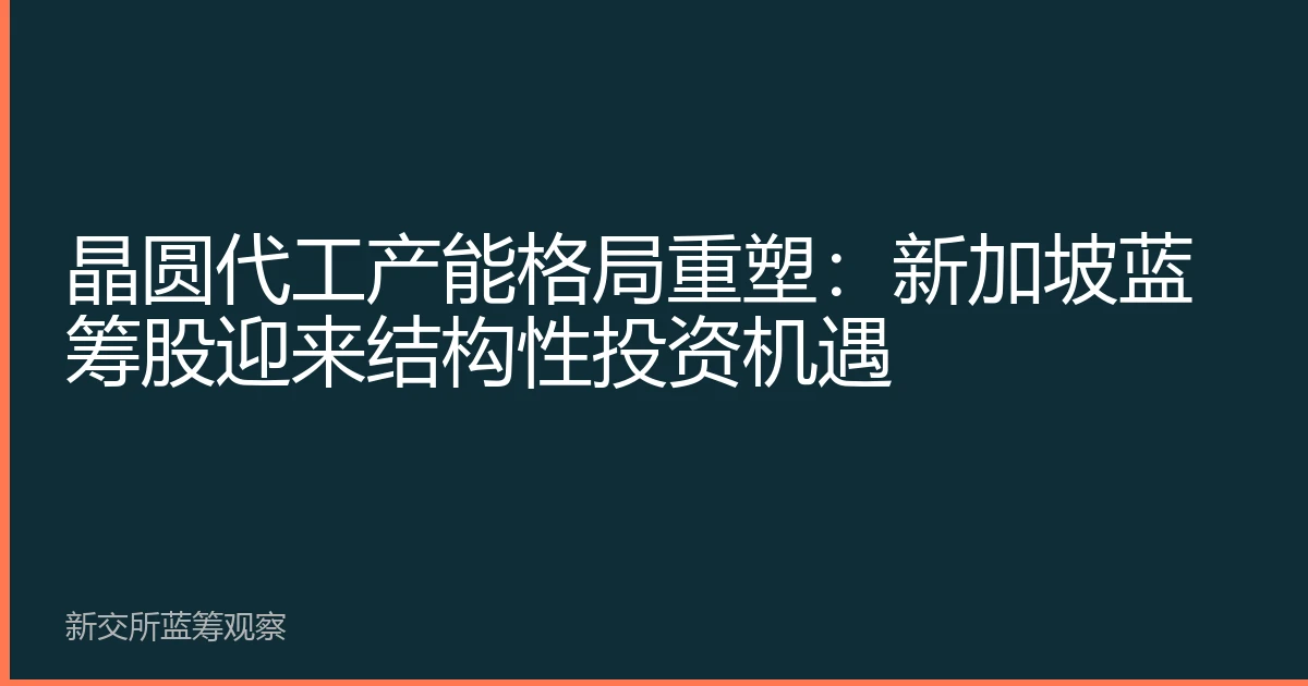晶圆代工产能格局重塑：新加坡蓝筹股迎来结构性投资机遇