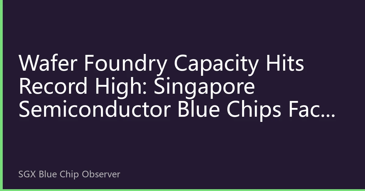 Wafer Foundry Capacity Hits Record High: Singapore Semiconductor Blue Chips Face Structural Revaluation Opportunity
