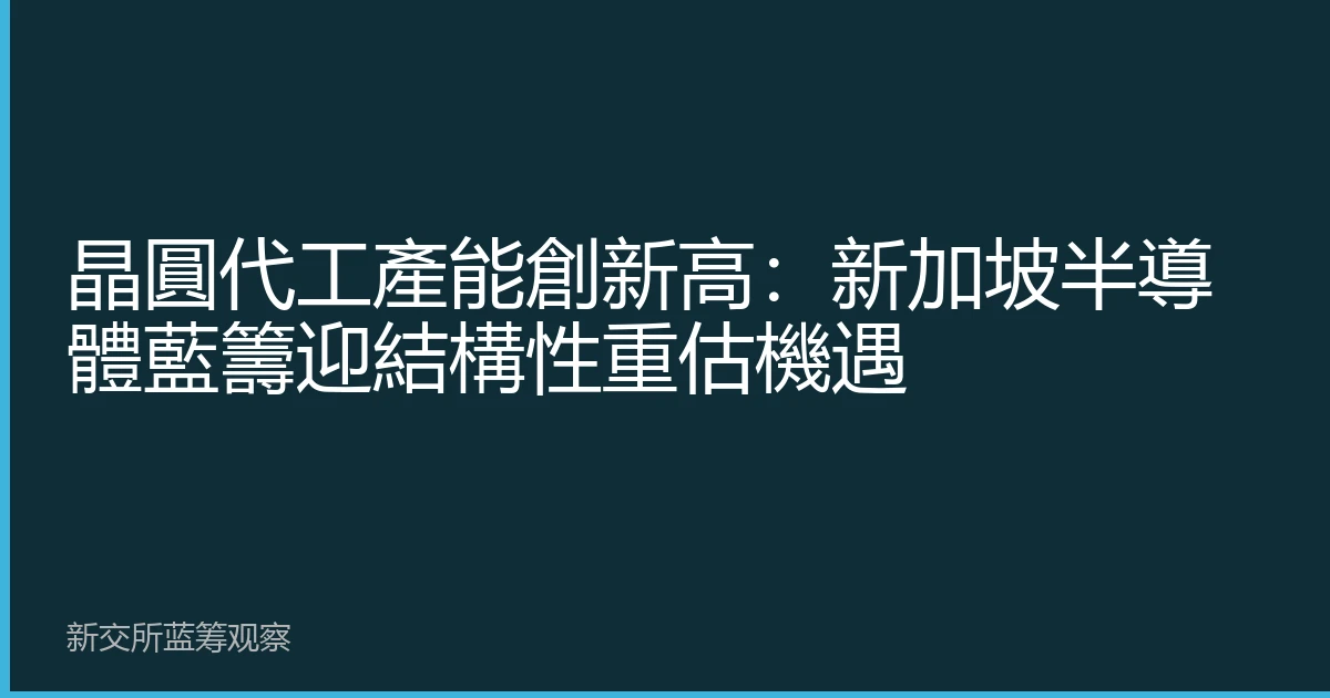 晶圓代工產能創新高：新加坡半導體藍籌迎結構性重估機遇