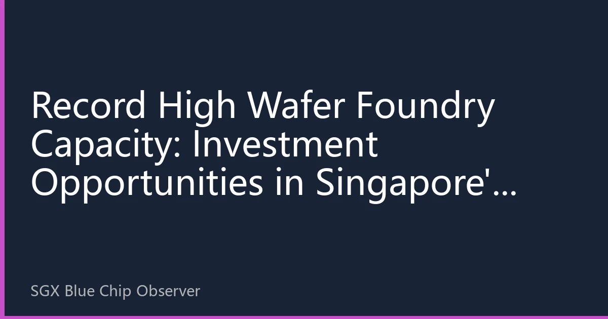 Record High Wafer Foundry Capacity: Investment Opportunities in Singapore's Semiconductor Blue Chips in the AI Era