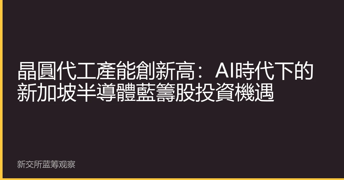 晶圓代工產能創新高：AI時代下的新加坡半導體藍籌股投資機遇