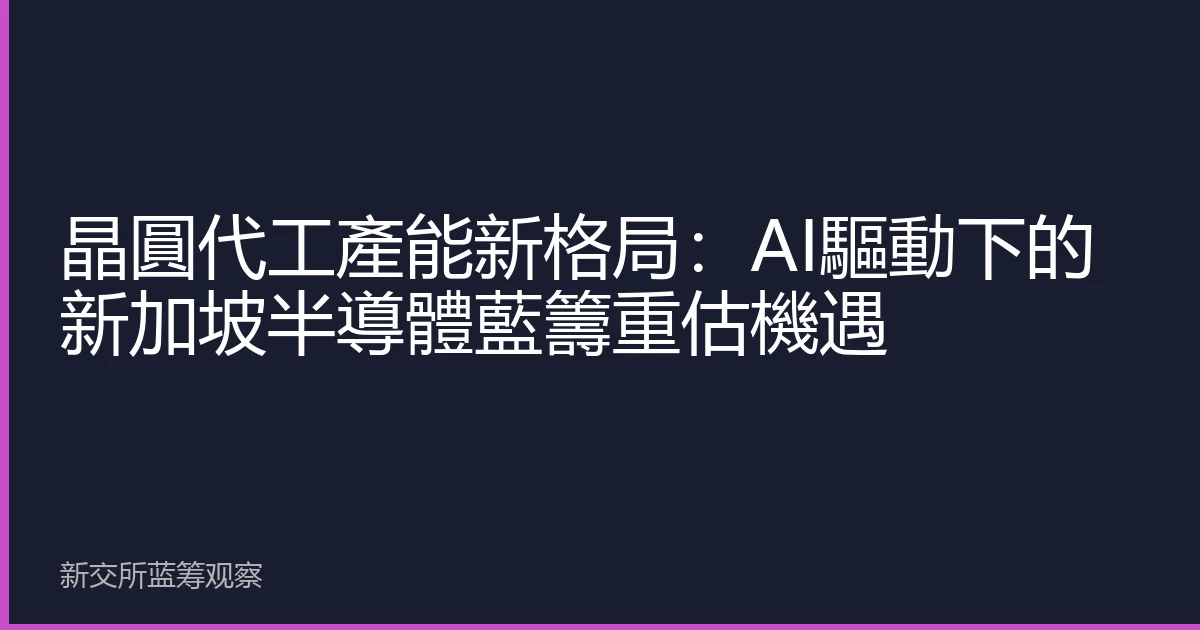 晶圓代工產能新格局：AI驅動下的新加坡半導體藍籌重估機遇
