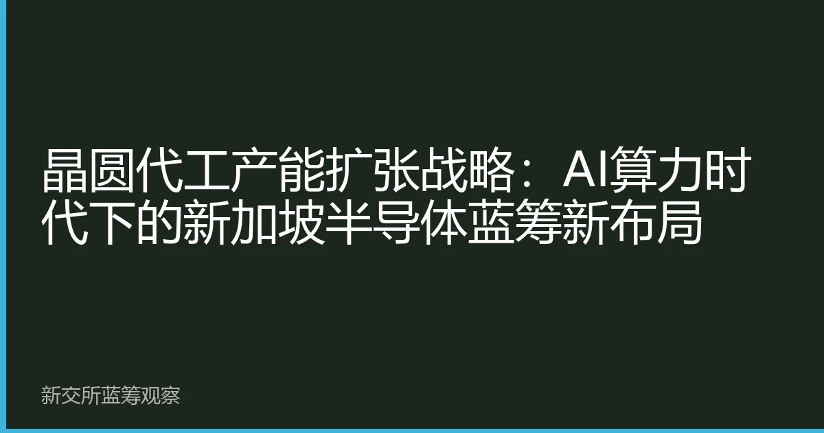 晶圆代工产能扩张战略：AI算力时代下的新加坡半导体蓝筹新布局